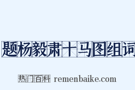 题杨毅肃十马图组词是什么意思的图片